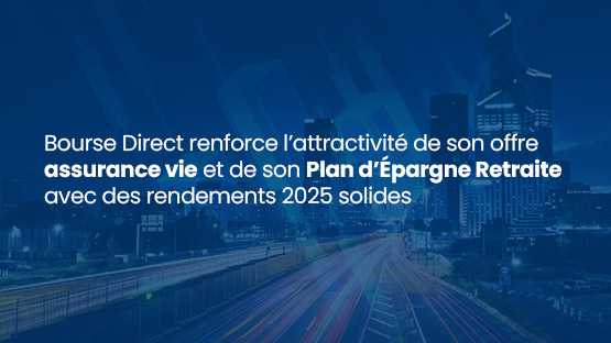 Bourse Direct renforce l’attractivité de son offre assurance vie et de son Plan d’Epargne Retraite avec des rendements 2025 solides